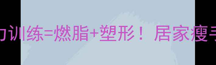 图片 减肥必看每天5分钟腕力训练=燃脂+塑形！居家瘦手臂腰腹小肚子全攻略1
