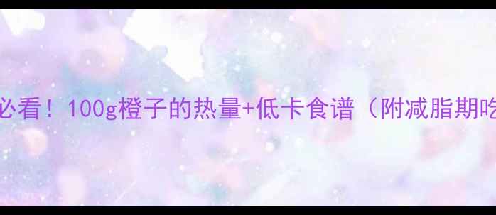 图片 减肥必看！100g橙子的热量+低卡食谱（附减脂期吃法）
