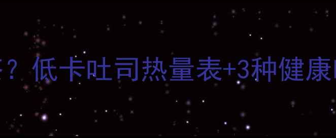 图片 减肥必看！1个吐司=1杯奶茶？低卡吐司热量表+3种健康吃法，月瘦10斤真的假的？1