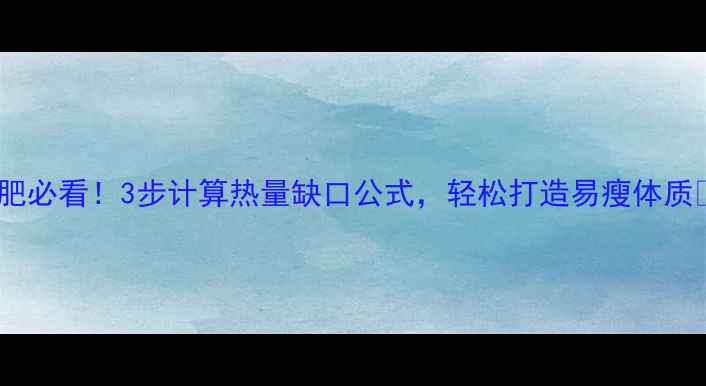 图片 减肥必看！3步计算热量缺口公式，轻松打造易瘦体质✨1