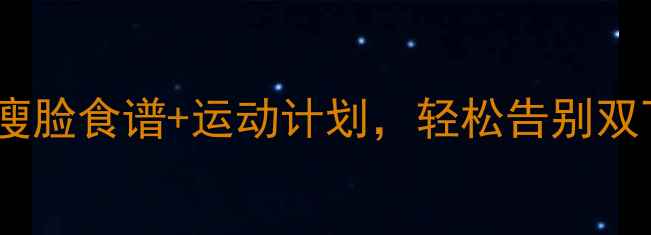 图片 减肥必看！7天瘦脸食谱+运动计划，轻松告别双下巴小脸变V型1