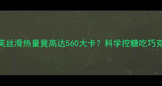 图片 减肥必看！一块德芙丝滑热量竟高达560大卡？科学控糖吃巧克力的5个黄金法则1