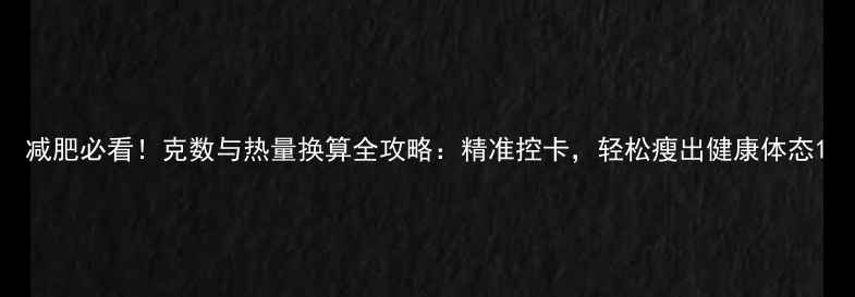 图片 减肥必看！克数与热量换算全攻略：精准控卡，轻松瘦出健康体态1