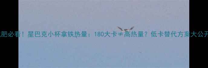 图片 减肥必看！星巴克小杯拿铁热量：180大卡≠高热量？低卡替代方案大公开1
