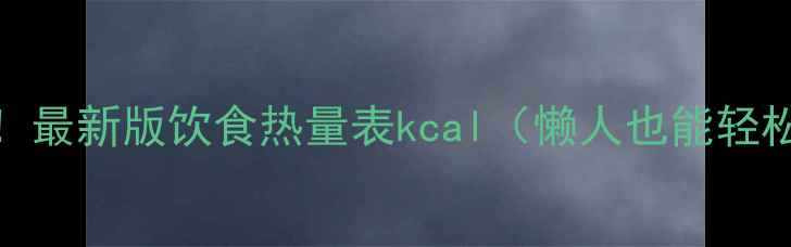 图片 减肥必看！最新版饮食热量表kcal（懒人也能轻松瘦10斤）