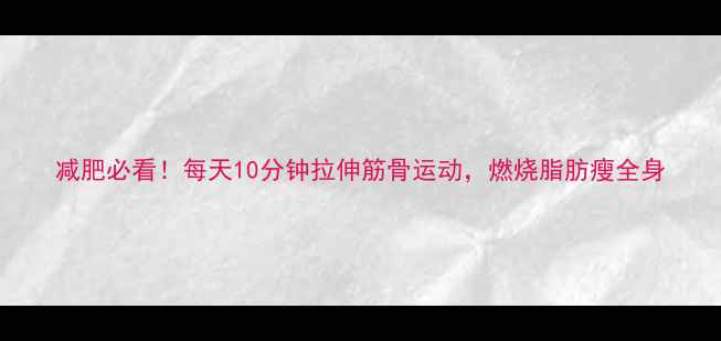 图片 减肥必看！每天10分钟拉伸筋骨运动，燃烧脂肪瘦全身