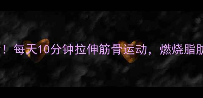 图片 减肥必看！每天10分钟拉伸筋骨运动，燃烧脂肪瘦全身1