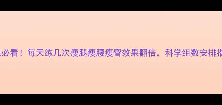 图片 减肥必看！每天练几次瘦腿瘦腰瘦臀效果翻倍，科学组数安排指南1