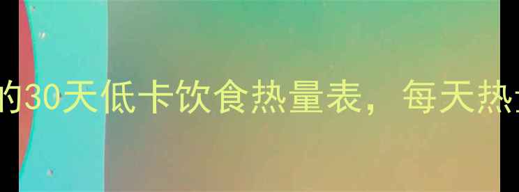 图片 减肥必看！肥胖者必备的30天低卡饮食热量表，每天热量控制在1200大卡以内1