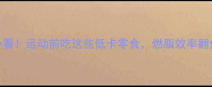 图片 减肥必看！运动前吃这些低卡零食，燃脂效率翻倍💪🔥
