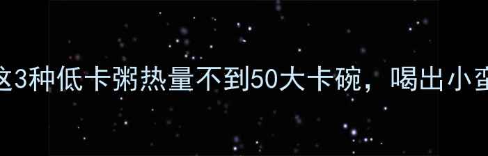 图片 减肥必看！这3种低卡粥热量不到50大卡碗，喝出小蛮腰不挨饿💡