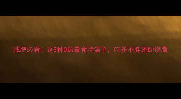 图片 减肥必看！这8种0热量食物清单，吃多不胖还助燃脂