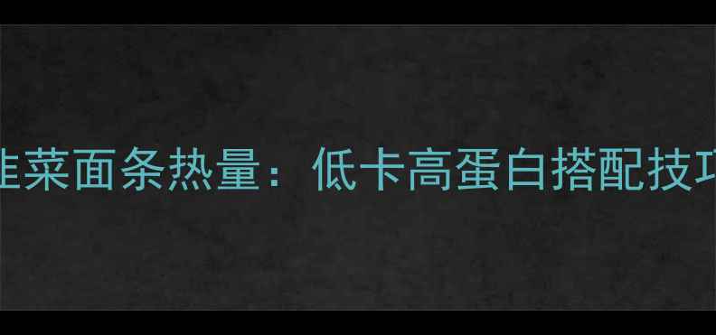 图片 减肥必看！韭菜面条热量：低卡高蛋白搭配技巧与避坑指南