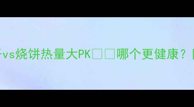 图片 减肥必看！饼干vs烧饼热量大PK🍪🔥哪个更健康？附低卡替代方案