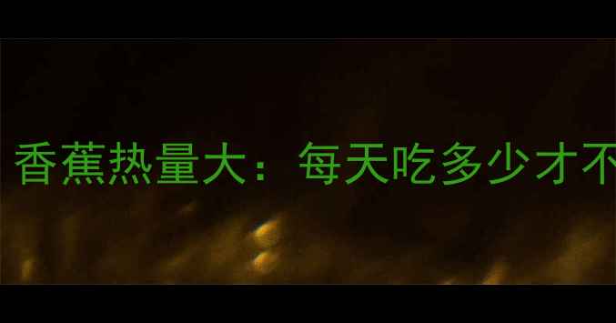 图片 减肥必看！香蕉热量大：每天吃多少才不会发胖？1