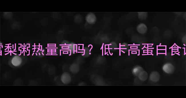 图片 减肥必看！香蕉雪梨粥热量高吗？低卡高蛋白食谱+5种低热量搭配