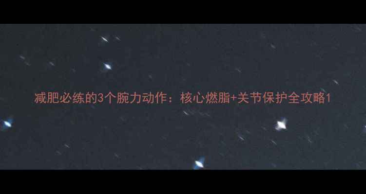 图片 减肥必练的3个腕力动作：核心燃脂+关节保护全攻略1