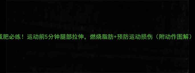 图片 减肥必练！运动前5分钟腿部拉伸，燃烧脂肪+预防运动损伤（附动作图解）1