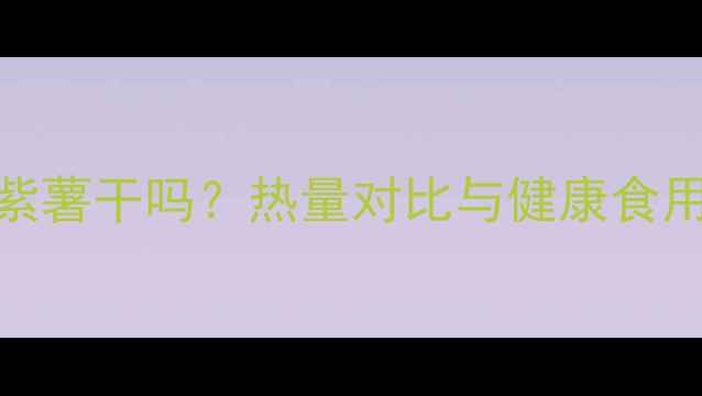 图片 减肥期可以吃烤紫薯干吗？热量对比与健康食用指南（附食谱）