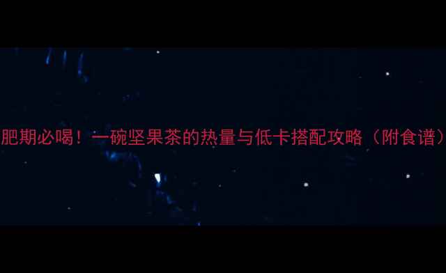 图片 减肥期必喝！一碗坚果茶的热量与低卡搭配攻略（附食谱）1