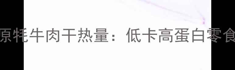 图片 减肥期必看拉萨高原牦牛肉干热量：低卡高蛋白零食推荐，附健康吃法