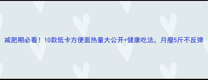 图片 减肥期必看！10款低卡方便面热量大公开+健康吃法，月瘦5斤不反弹
