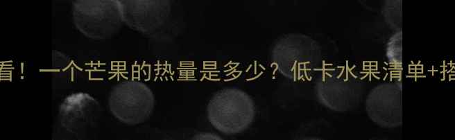 图片 减肥期必看！一个芒果的热量是多少？低卡水果清单+搭配攻略🍍