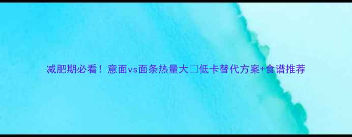 图片 减肥期必看！意面vs面条热量大✅低卡替代方案+食谱推荐