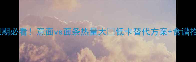 图片 减肥期必看！意面vs面条热量大✅低卡替代方案+食谱推荐1