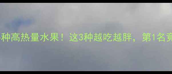 图片 减肥期最易踩雷的5种高热量水果！这3种越吃越胖，第1名竟比奶茶热量还高？