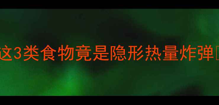 图片 减肥期汉堡vs饭菜热量大！这3类食物竟是隐形热量炸弹🔥附避雷清单+低卡替代方案