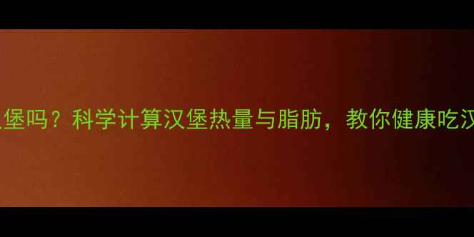 图片 减肥期间可以吃汉堡吗？科学计算汉堡热量与脂肪，教你健康吃汉堡瘦出好身材！1