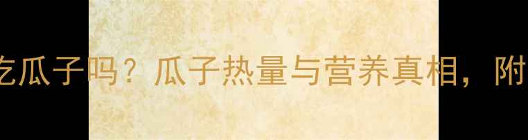 图片 减肥期间可以吃瓜子吗？瓜子热量与营养真相，附低卡吃法指南1