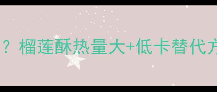 图片 减肥期间吃两块榴莲酥能瘦吗？榴莲酥热量大+低卡替代方案（附5大陷阱与3种吃法）1