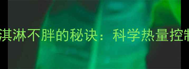 图片 减肥期间吃冰淇淋不胖的秘诀：科学热量控制与替代方案1