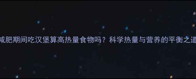 图片 减肥期间吃汉堡算高热量食物吗？科学热量与营养的平衡之道