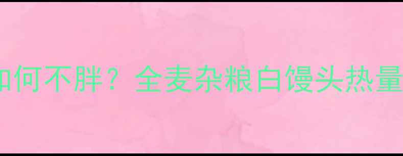 图片 减肥期间吃馒头如何不胖？全麦杂粮白馒头热量与低卡搭配指南1