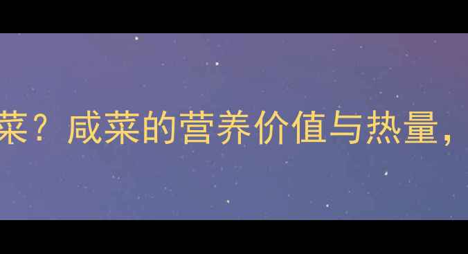 图片 减肥期间如何正确吃咸菜？咸菜的营养价值与热量，低卡饱腹秘诀大公开！