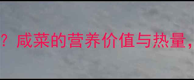 图片 减肥期间如何正确吃咸菜？咸菜的营养价值与热量，低卡饱腹秘诀大公开！1