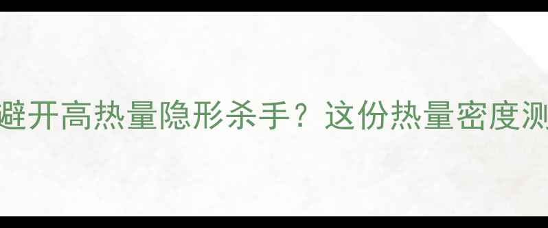 图片 减肥期间如何避开高热量隐形杀手？这份热量密度测评清单请收好