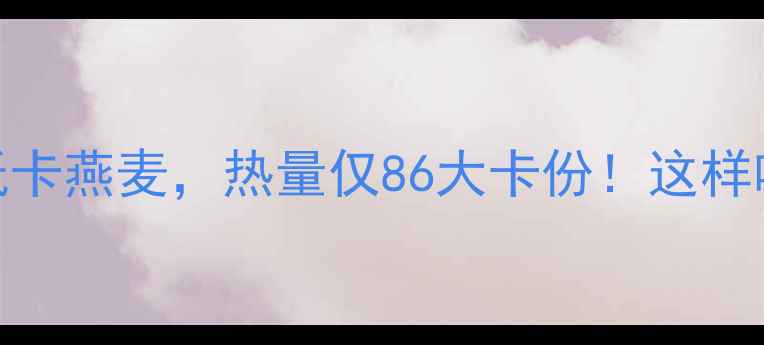 图片 减肥期间必吃的低卡燕麦，热量仅86大卡份！这样吃才能瘦出小蛮腰