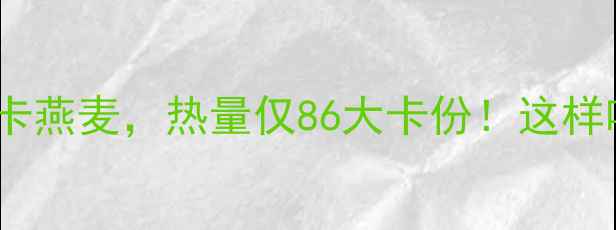 图片 减肥期间必吃的低卡燕麦，热量仅86大卡份！这样吃才能瘦出小蛮腰1