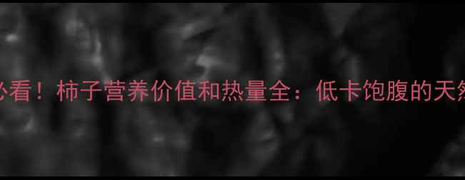 图片 减肥期间必看！柿子营养价值和热量全：低卡饱腹的天然轻食选择