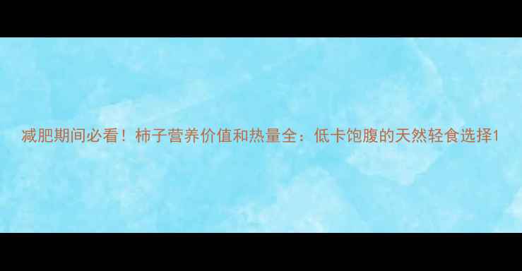 图片 减肥期间必看！柿子营养价值和热量全：低卡饱腹的天然轻食选择1