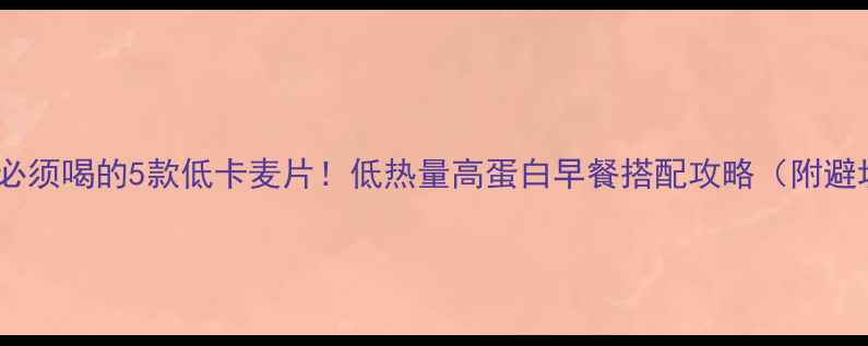 图片 减肥期间必须喝的5款低卡麦片！低热量高蛋白早餐搭配攻略（附避坑指南）1