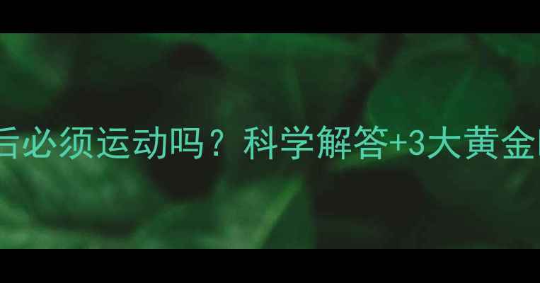 图片 减肥期间晚餐后必须运动吗？科学解答+3大黄金时间+运动方案