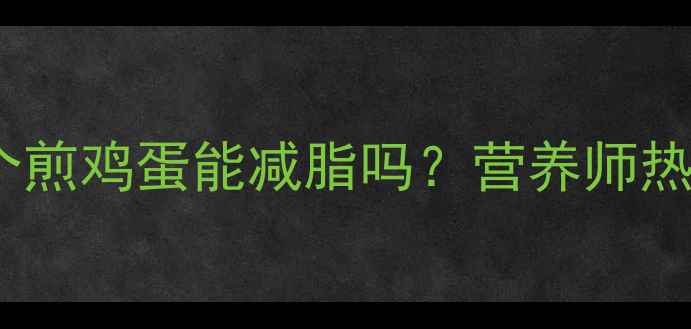 图片 减肥期间每天吃2个煎鸡蛋能减脂吗？营养师热量与最佳烹饪方式