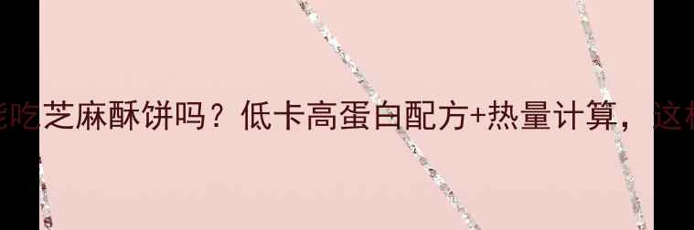 图片 减肥期间能吃芝麻酥饼吗？低卡高蛋白配方+热量计算，这样吃不胖！