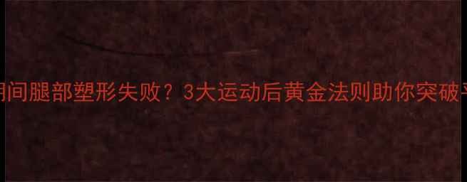 图片 减肥期间腿部塑形失败？3大运动后黄金法则助你突破平台期