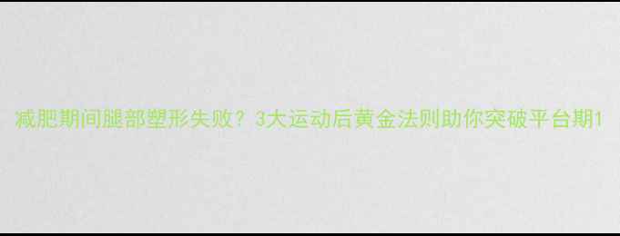 图片 减肥期间腿部塑形失败？3大运动后黄金法则助你突破平台期1